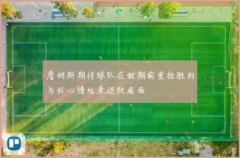 詹姆斯期待球队在假期前重拾胜利与好心情结束连败局面
