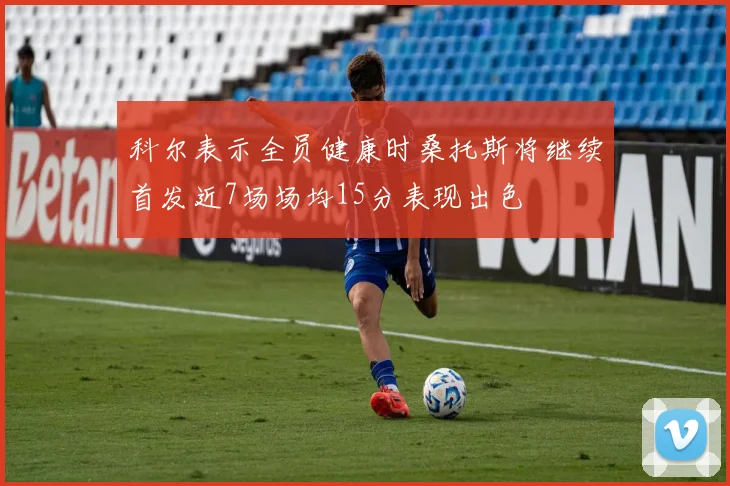 科尔表示全员健康时桑托斯将继续首发近7场场均15分表现出色
