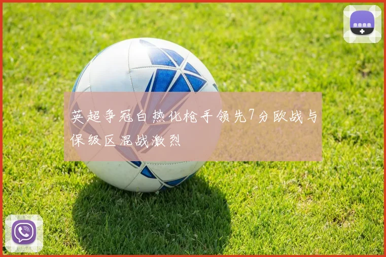 英超争冠白热化枪手领先7分欧战与保级区混战激烈